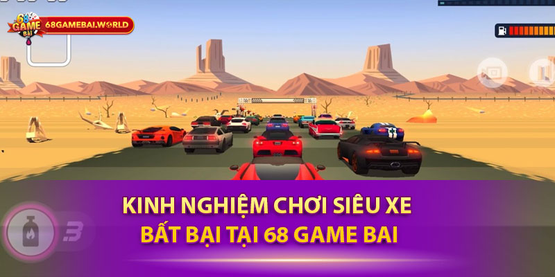 Kinh nghiệm chơi siêu xe bất bại tại 68 game bài