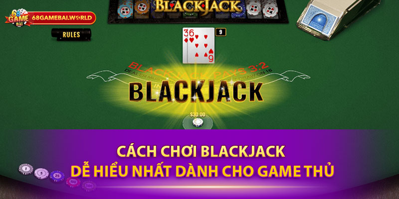 Cách chơi Blackjack dễ hiểu nhất dành cho game thủ