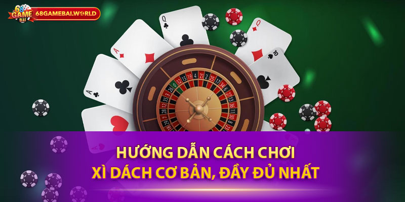 Hướng dẫn cách chơi xì dách cơ bản, đầy đủ nhất 