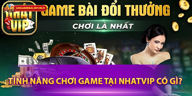 Tính năng chơi game tại Nhatvip có gì? 