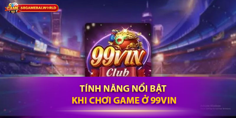 Tính năng nổi bật khi chơi game ở 99vin