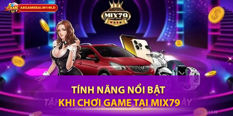 Tính năng nổi bật khi chơi game tại Mix79